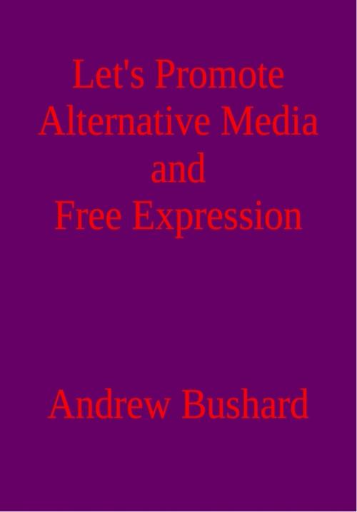 Cover of the book Let’s Promote Alternative Media and Free Expression: A Poetry Anthology by Andrew Bushard, Andrew Bushard