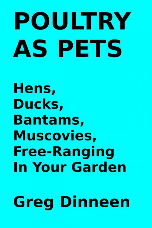 Cover of the book Poultry As Pets Hens, Ducks, Bantams, Muscovies, Free-Ranging In Your Garden by Greg Dinneen, Greg Dinneen