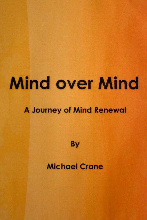 Cover of the book Mind over Mind, A Journey of Mind Renewal by Mike Crane, Mike Crane