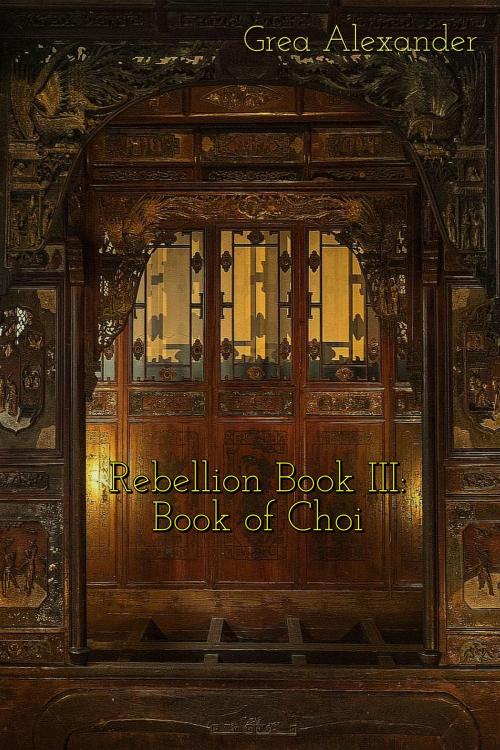 Cover of the book Rebellion Book III: Book of Choi by Grea Alexander, Grea Alexander