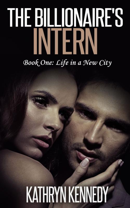 Cover of the book The Billionaire's Intern, Book One: Life in a New City by Kathryn Kennedy, Mark Mulle