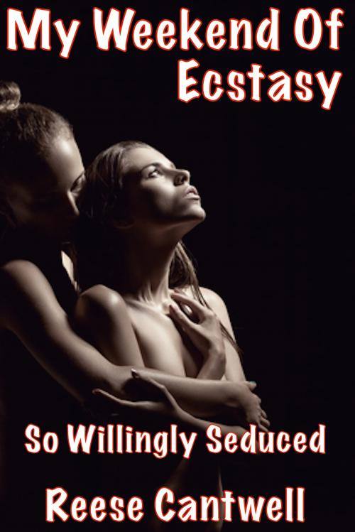 Cover of the book My Weekend of Ecstasy: So Willingly Seduced by Reese Cantwell, Reese Cantwell