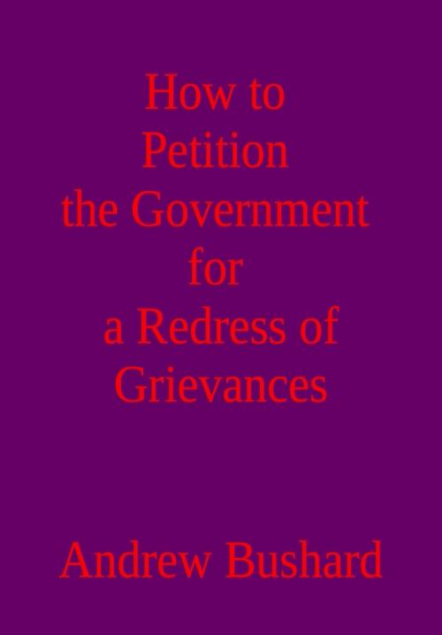 Cover of the book How to Petition the Government for a Redress of Grievances by Andrew Bushard, Andrew Bushard