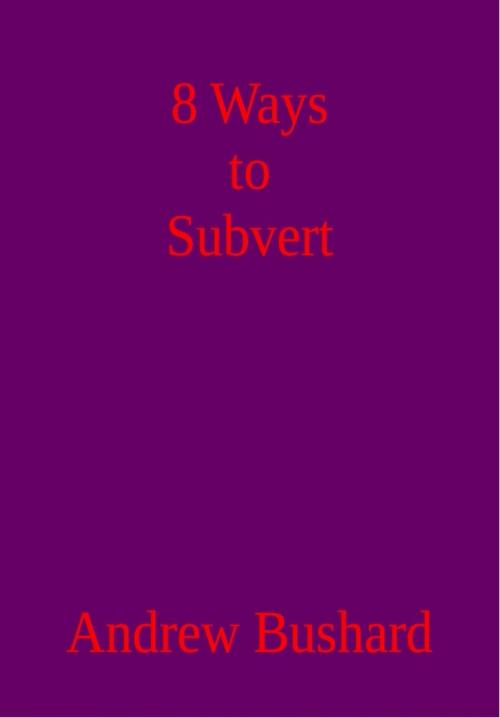 Cover of the book 8 Ways to Subvert by Andrew Bushard, Andrew Bushard