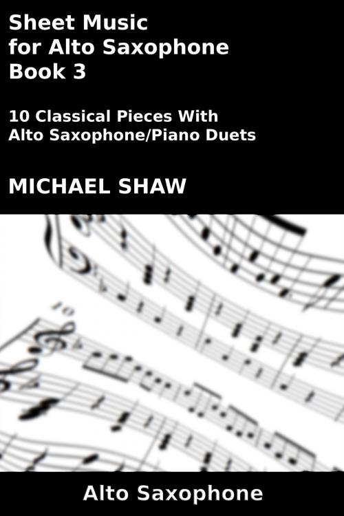 Cover of the book Sheet Music for Alto Saxophone: Book 3 by Michael Shaw, Michael Shaw