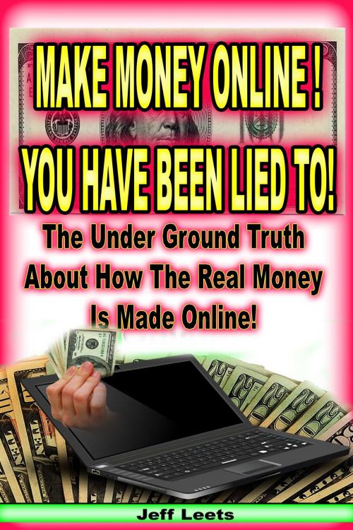 Cover of the book Make Money Online You Have Been Lied To! by Jeff Leets, Jeff Leets