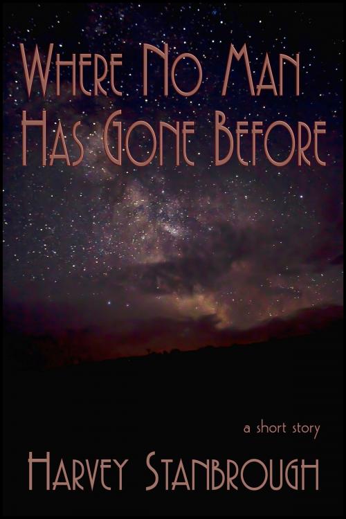 Cover of the book Where No Man Has Gone Before by Harvey Stanbrough, StoneThread Publishing