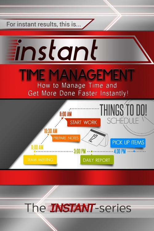 Cover of the book Instant Time Management: How to Manage Time and Get More Done Faster Instantly! by The INSTANT-Series, The INSTANT-Series