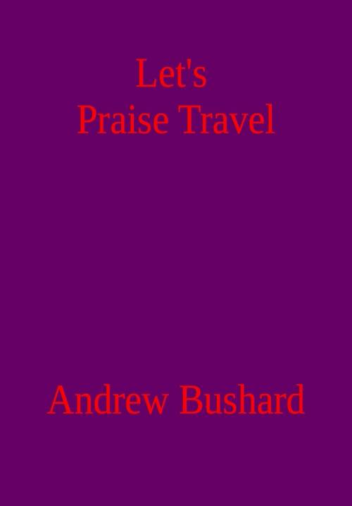 Cover of the book Let’s Praise Travel by Andrew Bushard, Andrew Bushard