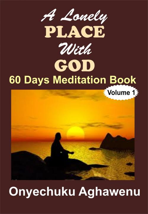 Cover of the book A Lonely Place With God 60 Days Meditation Book by Onyechuku Aghawenu Ph.D, Mongraphics Ltd