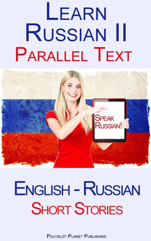 Cover of the book Learn Russian II - Parallel Text - Short Stories (English - Russian) by Polyglot Planet Publishing, Polyglot Planet Publishing
