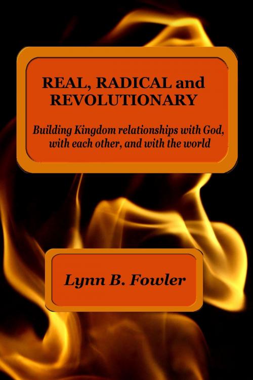 Cover of the book Real, Radical And Revolutionary: Building Kingdom Relationships With God, With Each Other And With The World by Lynn B Fowler, Birdcatcher Books