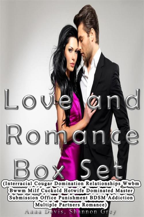 Cover of the book Love and Romance Box Set (Interracial Cougar Domination Relationships Wwbm Bwwm Milf Cuckold Hotwife Dominated Master Submission Office Punishment BDSM Addiction Multiple Partners Romance) by Anna Davis, Shannon Grey, MidCastle Publishing