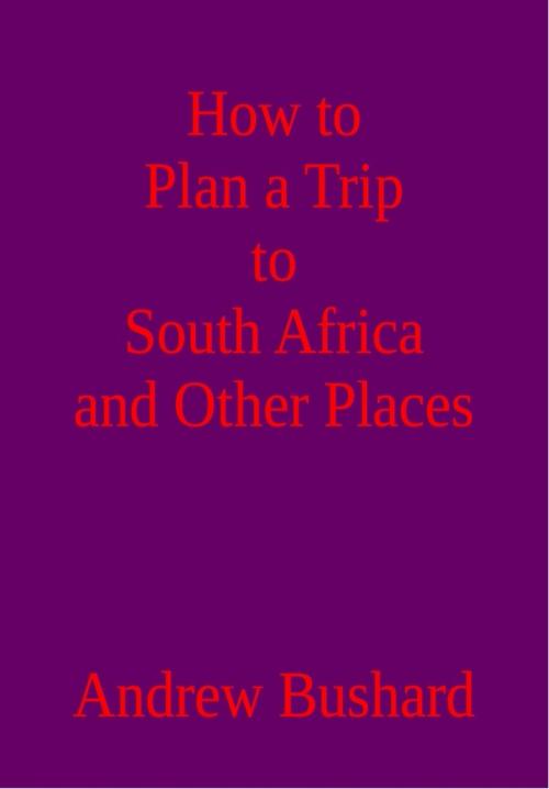 Cover of the book How to Plan a Trip to South Africa and Other Places by Andrew Bushard, Andrew Bushard