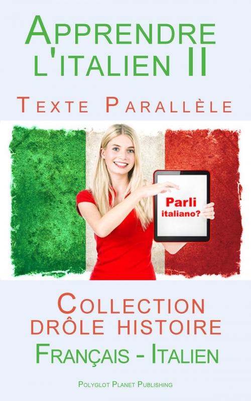 Cover of the book Apprendre l'italien II - Texte parallèle - Collection drôle histoire (Français - Italien) by Polyglot Planet Publishing, Polyglot Planet Publishing