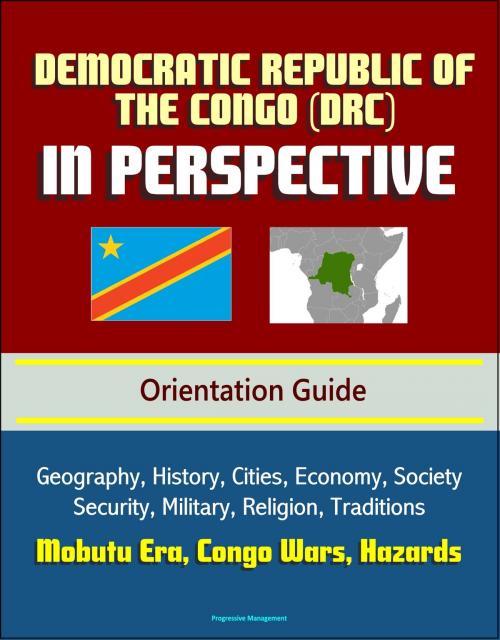 Cover of the book Democratic Republic of the Congo (DRC) in Perspective - Orientation Guide: Geography, History, Cities, Economy, Society, Security, Military, Religion, Traditions, Mobutu Era, Congo Wars, Hazards by Progressive Management, Progressive Management