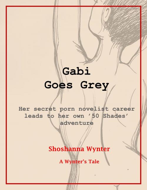 Cover of the book Gabi Goes Grey: Her secret porn novelist career leads to her own '50 Shades' adventure by Shoshanna Wynter, Shoshanna Wynter