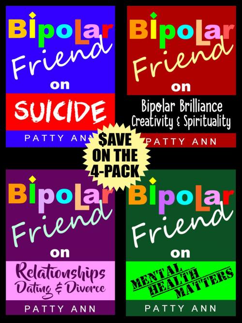 Cover of the book Bipolar Friend Series a 4-Book Bundled $avings Set: *Suicide *Relationships *Health Matters & *Creativity/Spirituality by Patty Ann, Patty Ann's Pet Project