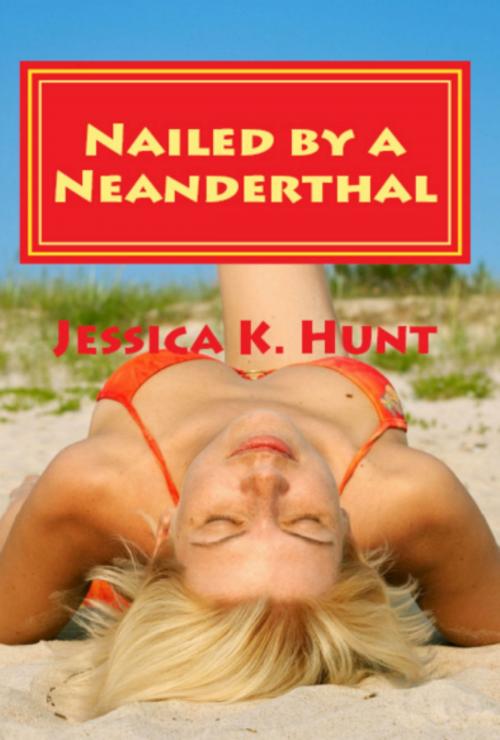 Cover of the book Nailed By A Neanderthal by Jessica K. Hunt, Jessica K. Hunt