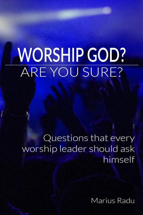 Cover of the book Worship God? Are You Sure? by Marius Radu, Marius Radu