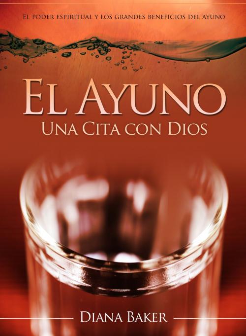 Cover of the book El Ayuno: Una Cita con Dios - El poder espiritual y los grandes beneficios del ayuno. by Diana Baker, Editorialimagen.com