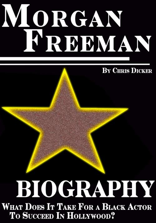 Cover of the book Morgan Freeman Biography: What Does It Take For a Black Actor To Succeed In Hollywood? by Chris Dicker, Digital Publishing Group