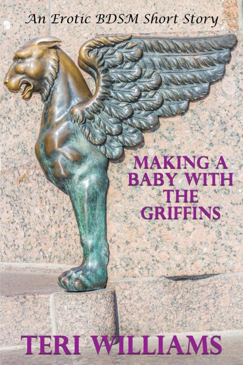 Cover of the book Making A Baby With The Griffins (An Erotic BDSM Short Story) by Teri Williams, Lisa Castillo-Vargas