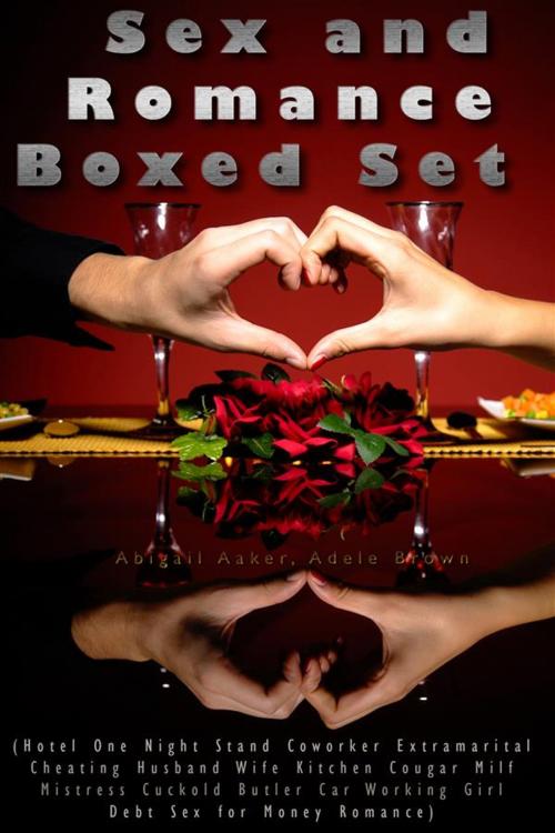 Cover of the book Sex and Romance Boxed Set (Hotel One Night Stand Coworker Extramarital Cheating Husband Wife Kitchen Cougar Milf Mistress Cuckold Butler Car Working Girl Debt Sex for Money Romance) by Abigail Aaker, Adele Brown, MidCastle Publishing