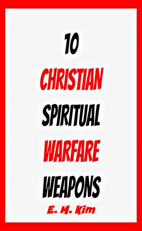 Cover of the book 10 Christian Spiritual Warfare Weapons by E. M. Kim, M. K. Books