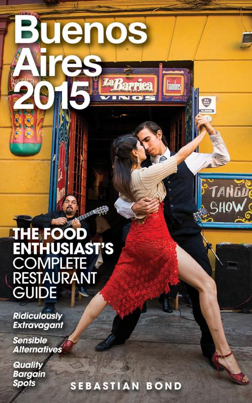 Cover of the book Buenos Aires - 2015 (The Food Enthusiast’s Complete Restaurant Guide) by Sebastian Bond, Andrew Delaplaine