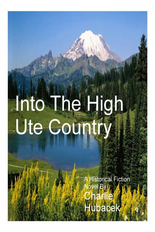 Cover of the book Into The High Ute Country by Charlie Hubacek, Charlie Hubacek