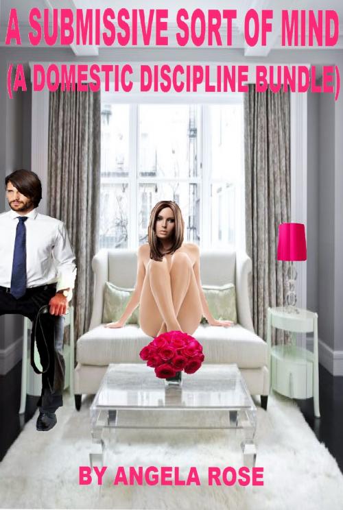 Cover of the book A Submissive Sort Of Mind (A Domestic Discipline Bundle) by Angela Rose, Angela Rose