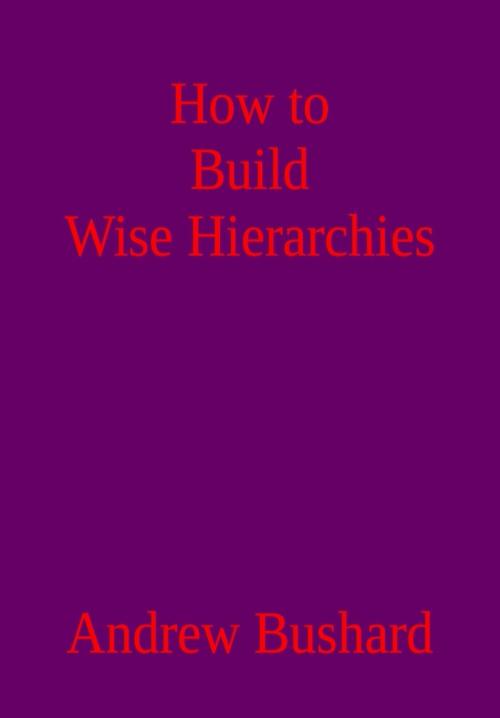 Cover of the book How to Build Wise Hierarchies by Andrew Bushard, Andrew Bushard