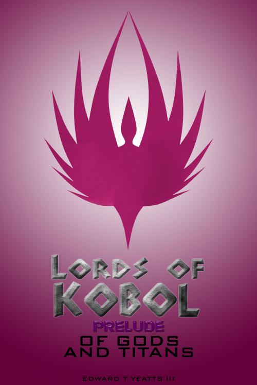 Cover of the book Lords of Kobol: Prelude: Of Gods and Titans by Edward T. Yeatts III, Edward T. Yeatts III