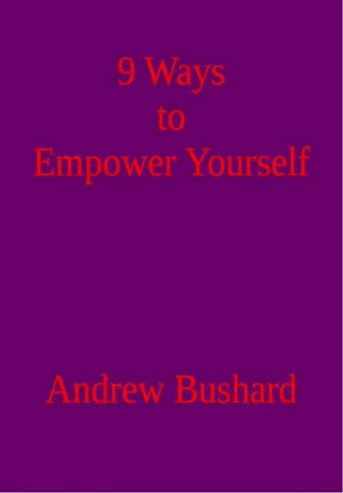 Cover of the book 9 Ways to Empower Yourself by Andrew Bushard, Andrew Bushard