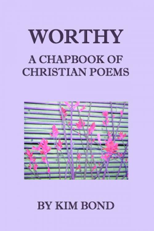 Cover of the book Worthy: A Chapbook of Christian Poems by Kim Bond, Kim Bond