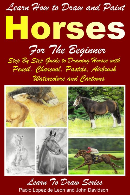 Cover of the book Learn How to Draw and Paint Horses for Beginners by Paolo Lopez de Leon, John Davidson, Mendon Cottage Books