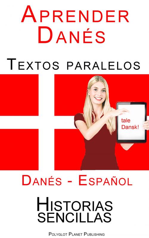 Cover of the book Aprender Danés - Textos paralelos (Español - Danés) Historias sencillas by Polyglot Planet Publishing, Polyglot Planet Publishing