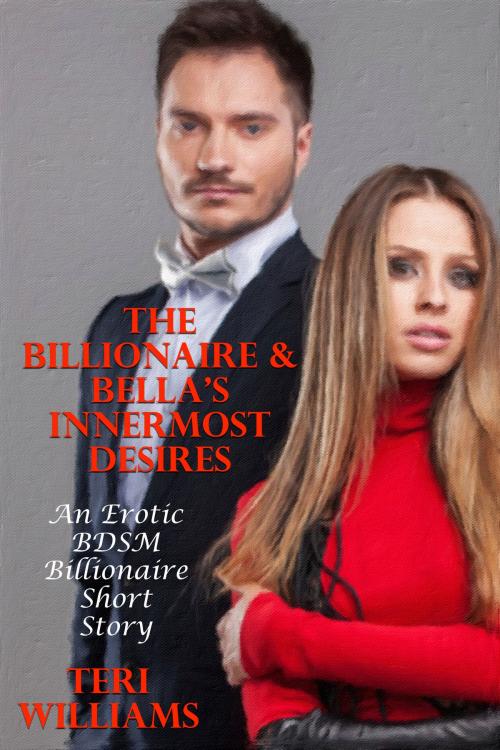 Cover of the book The Billionaire & Bella’s Innermost Desires (An Erotic BDSM Billionaire Short Story) by Teri Williams, Lisa Castillo-Vargas