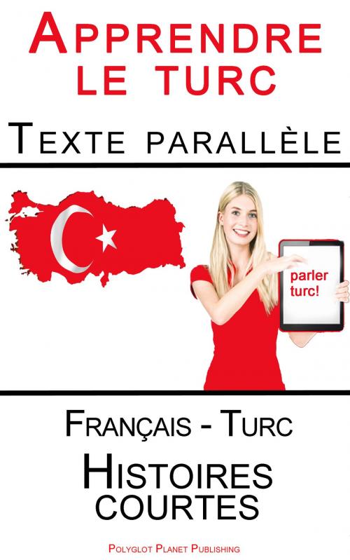 Cover of the book Apprendre le turc - Texte parallèle (Français - Turc) Histoires courtes by Polyglot Planet Publishing, Polyglot Planet Publishing