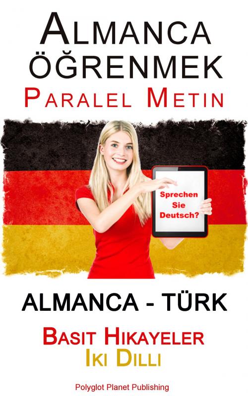 Cover of the book Almanca öğrenmek - Paralel Metin - Basit Hikayeler Iki Dilli (Almanca - Türk) by Polyglot Planet Publishing, Polyglot Planet Publishing