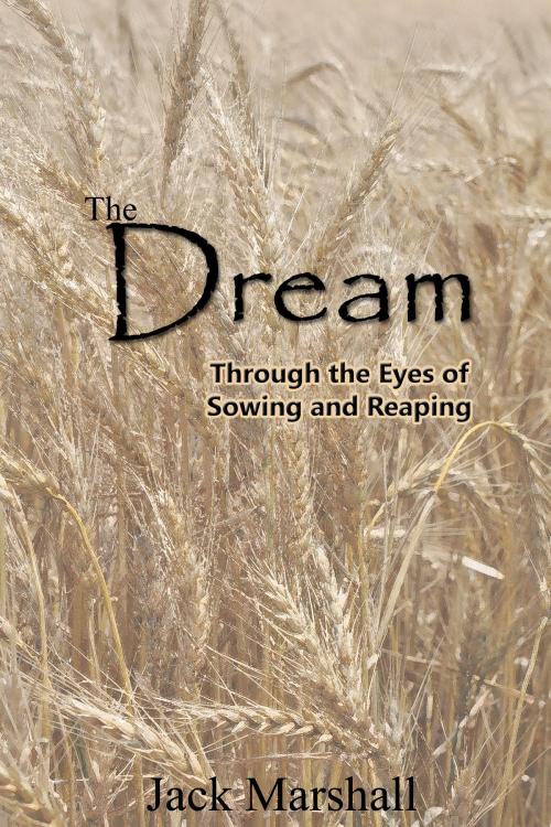 Cover of the book The Dream: Through the Eyes of Sowing and Reaping by Jack Marshall, Jack Marshall