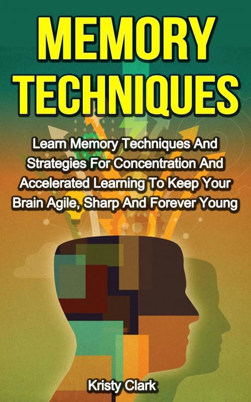 Cover of the book Memory Techniques: Learn Memory Techniques And Strategies For Concentration And Accelerated Learning To Keep Your Brain Agile, Sharp And Forever Young. by Kristy Clark, Kristy Clark