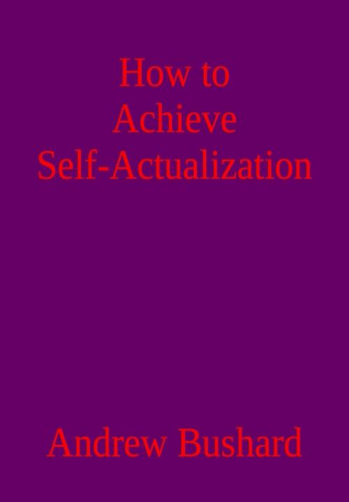 Cover of the book How to Achieve Self-Actualization by Andrew Bushard, Andrew Bushard