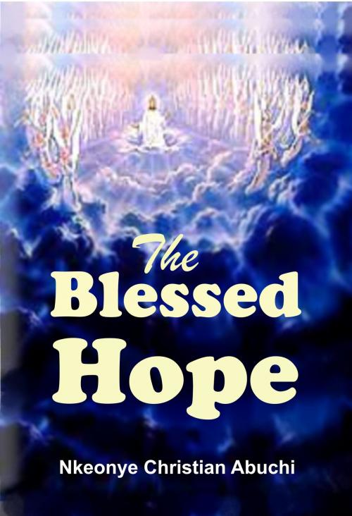Cover of the book The Blessed Hope by Nkeonye Christian Abuchi, Mongraphics Ltd