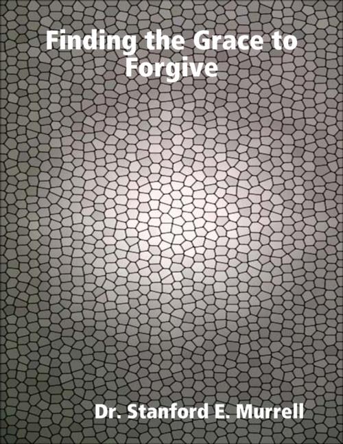 Cover of the book Finding the Grace to Forgive by Dr. Stanford E. Murrell, Lulu.com