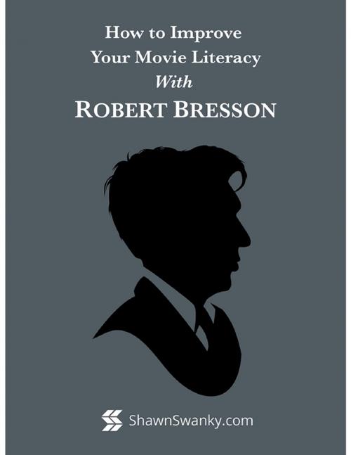 Cover of the book How to Improve Your Movie Literacy With Robert Bresson by Shawn Swanky, Lulu.com