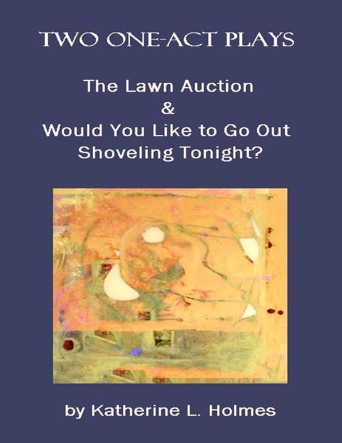 Cover of the book Two One-act Plays: The Lawn Auction & Would You Like to Go Out Shoveling Tonight? by Katherine L. Holmes, Lulu.com