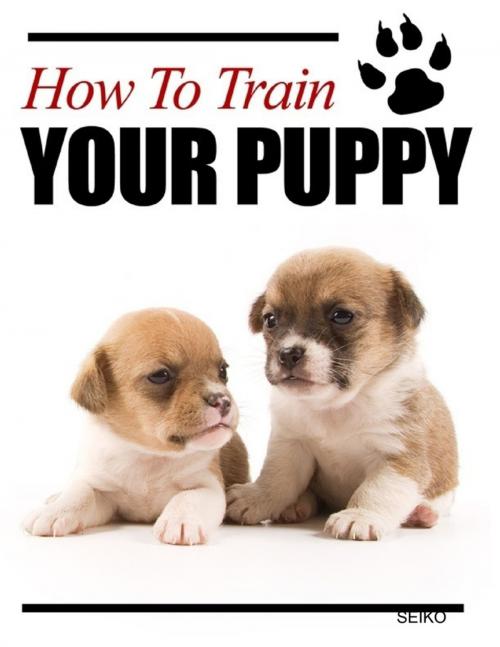 Cover of the book How to Train Your Puppy by SEIKO, Lulu.com