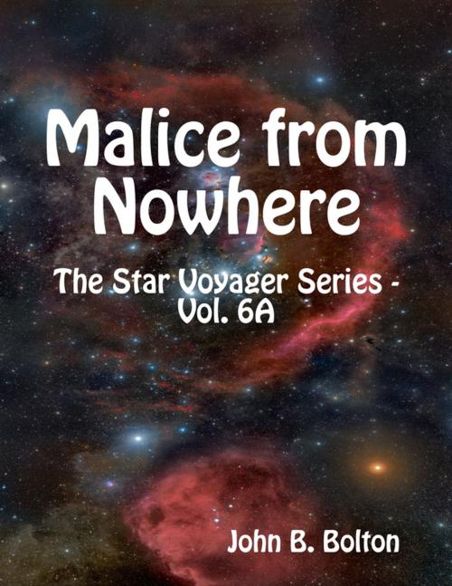 Cover of the book Malice from Nowhere - The Star Voyager Series - Vol. 6A by John B. Bolton, Lulu.com